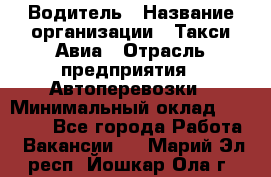 Водитель › Название организации ­ Такси Авиа › Отрасль предприятия ­ Автоперевозки › Минимальный оклад ­ 60 000 - Все города Работа » Вакансии   . Марий Эл респ.,Йошкар-Ола г.